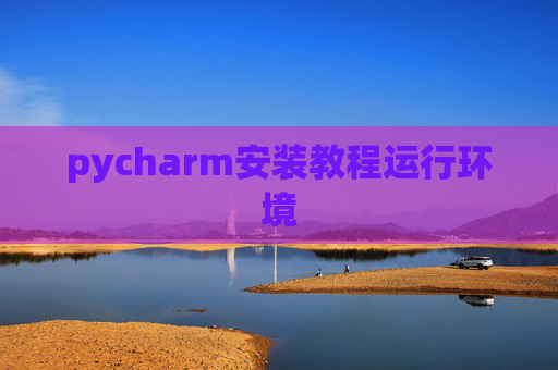 pycharm安装教程运行环境 pycharm安装教程运行环境